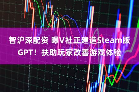 智沪深配资 曝V社正建造Steam版GPT！扶助玩家改善游戏体验