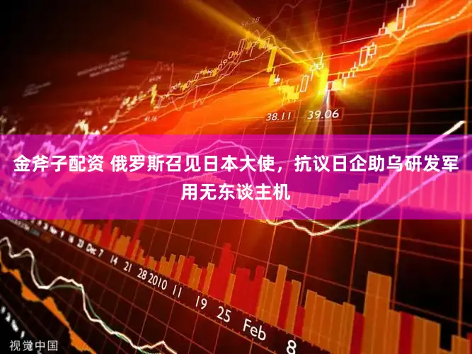 金斧子配资 俄罗斯召见日本大使，抗议日企助乌研发军用无东谈主机