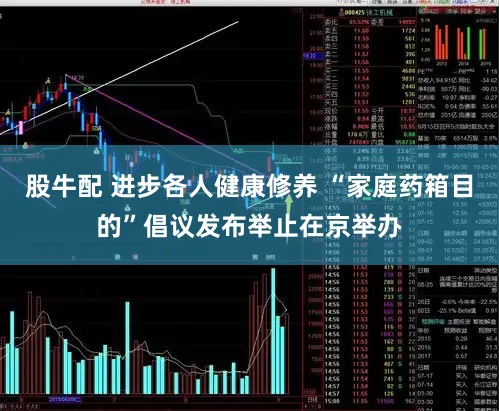 股牛配 进步各人健康修养 “家庭药箱目的”倡议发布举止在京举办