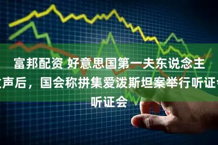 富邦配资 好意思国第一夫东说念主发声后，国会称拼集爱泼斯坦案举行听证会