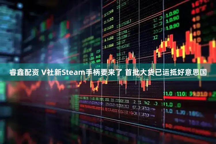睿鑫配资 V社新Steam手柄要来了 首批大货已运抵好意思国