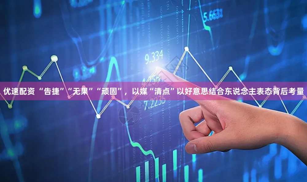 优速配资 “告捷”“无果”“顽固”,以媒“清点”以好意思结合东说念主表态背后考量