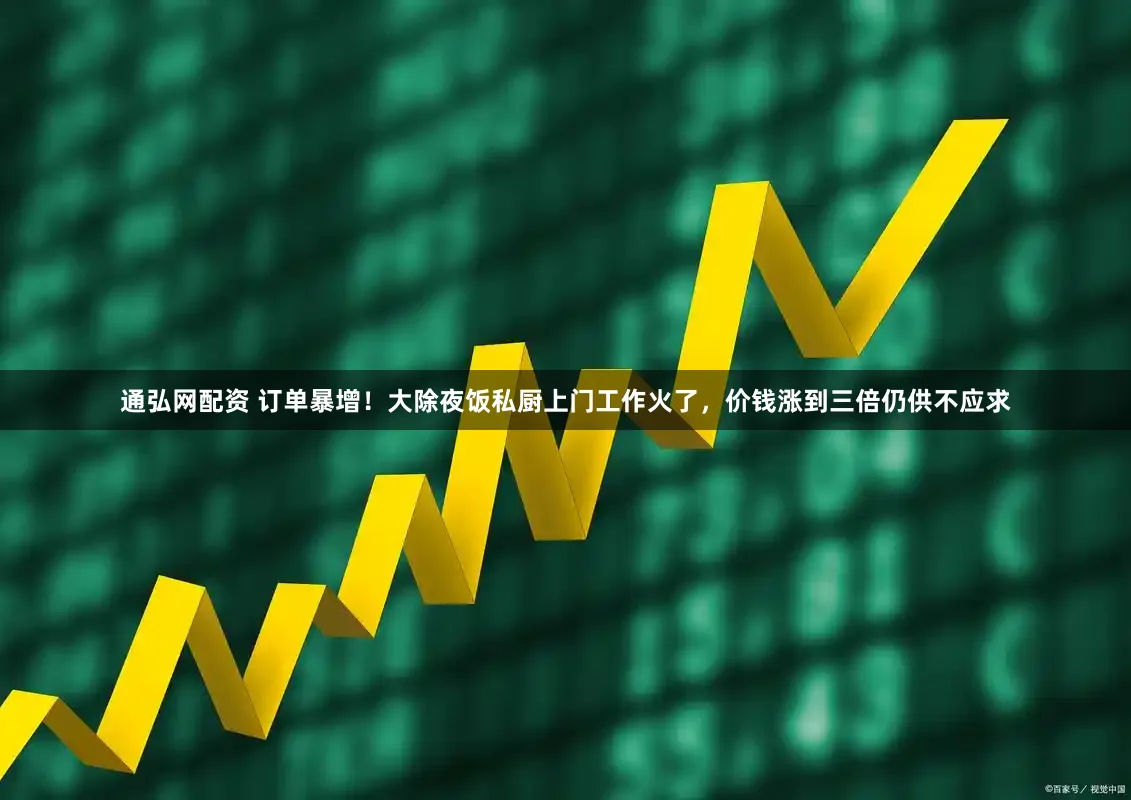 通弘网配资 订单暴增!大除夜饭私厨上门工作火了,价钱涨到三倍仍供不应求