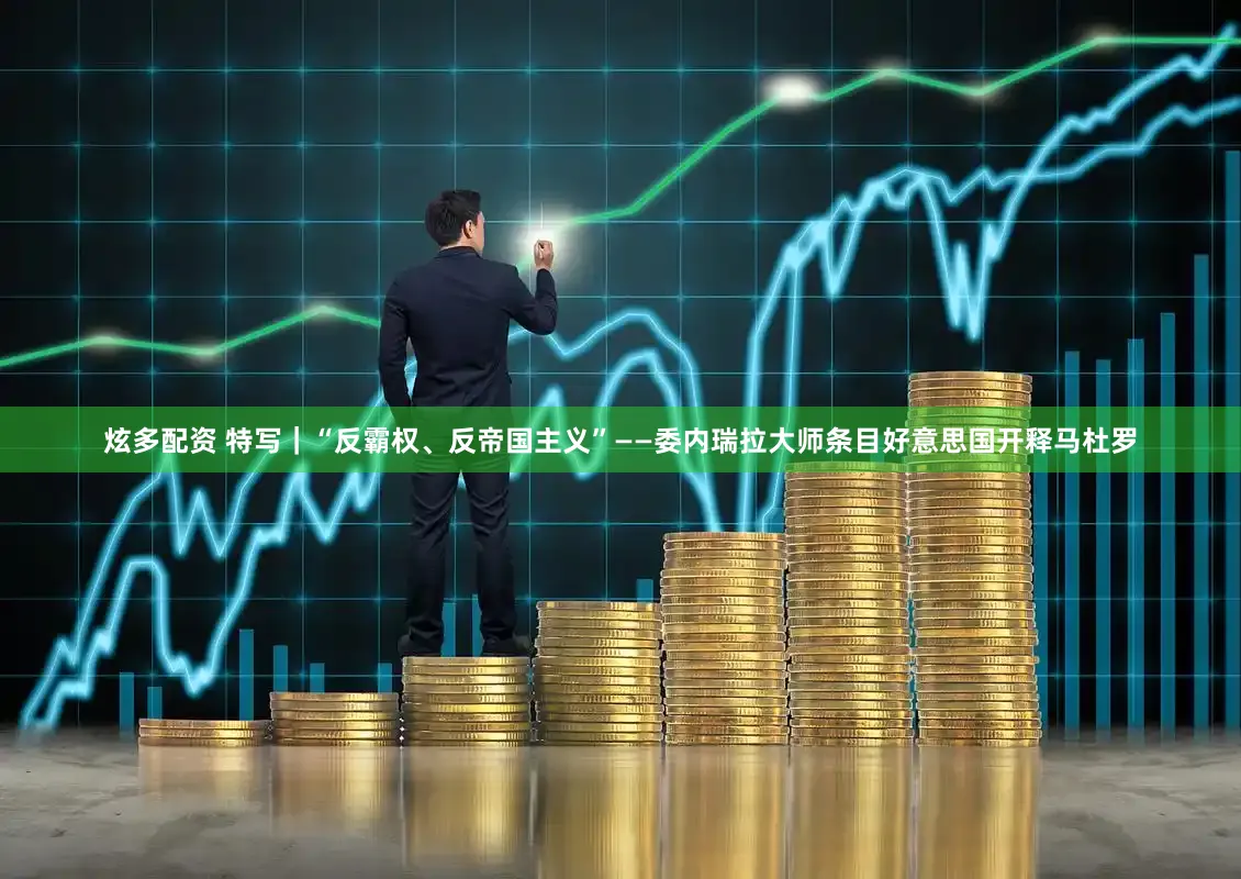 炫多配资 特写｜“反霸权、反帝国主义”——委内瑞拉大师条目好意思国开释马杜罗