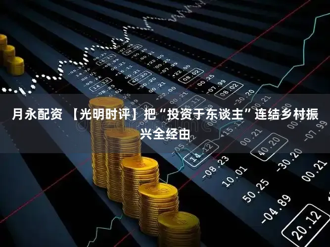 月永配资 【光明时评】把“投资于东谈主”连结乡村振兴全经由