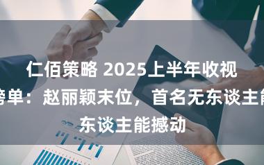 仁佰策略 2025上半年收视女王榜单：赵丽颖末位，首名无东谈主能撼动
