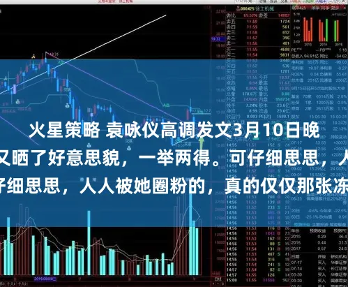 火星策略 袁咏仪高调发文3月10日晚上，既帮了一又友又晒了好意思貌，一举两得。可仔细思思，人人被她圈粉的，真的仅仅那张冻龄的脸吗？