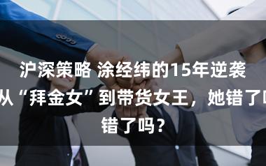 沪深策略 涂经纬的15年逆袭：从“拜金女”到带货女王，她错了吗？