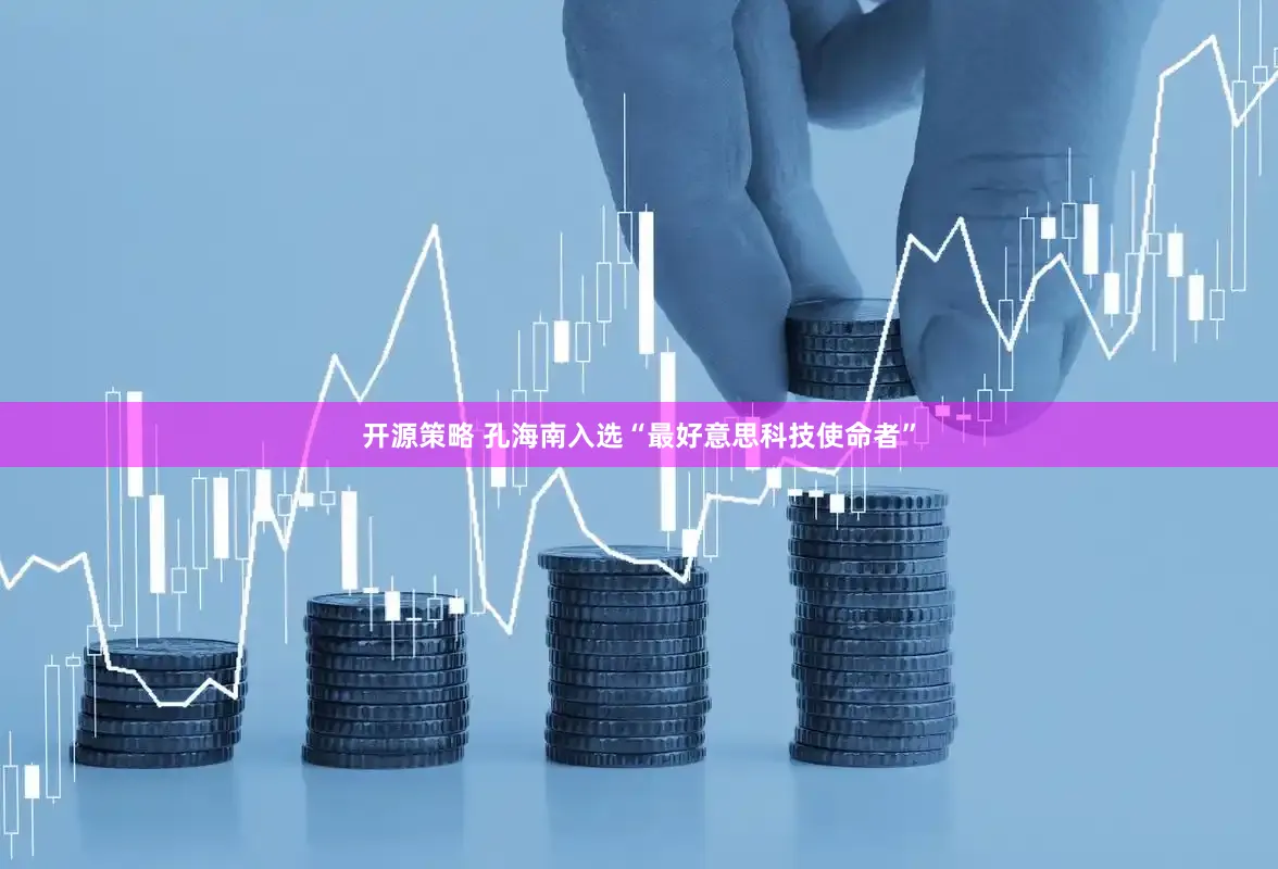 开源策略 孔海南入选“最好意思科技使命者”