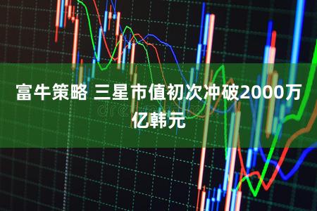 富牛策略 三星市值初次冲破2000万亿韩元