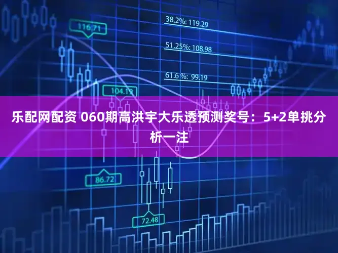 乐配网配资 060期高洪宇大乐透预测奖号：5+2单挑分析一注
