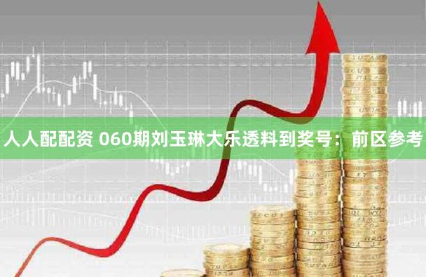 人人配配资 060期刘玉琳大乐透料到奖号：前区参考
