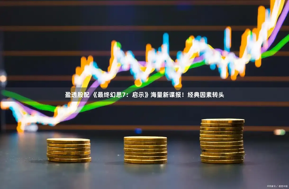 盈透股配 《最终幻思7:启示》海量新谍报!经典因素转头