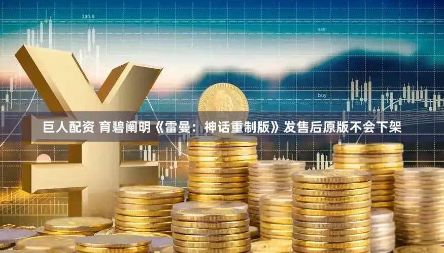 巨人配资 育碧阐明《雷曼：神话重制版》发售后原版不会下架